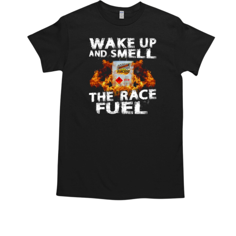 Wake Up And Smell The Race Fuel T-Shirt