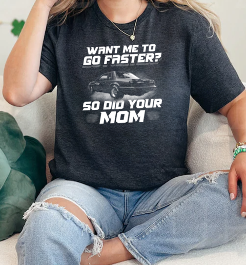 Want Me To Go Faster So Did Your Mom  Classic Womens T-shirt