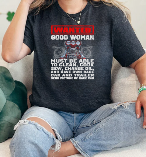 Wanted Good Woman Must Be Able To Clean Cook Sew Change Oil And Have Own Race Car And Trailer Send Picture Of Race Car  Classic Womens T-shirt