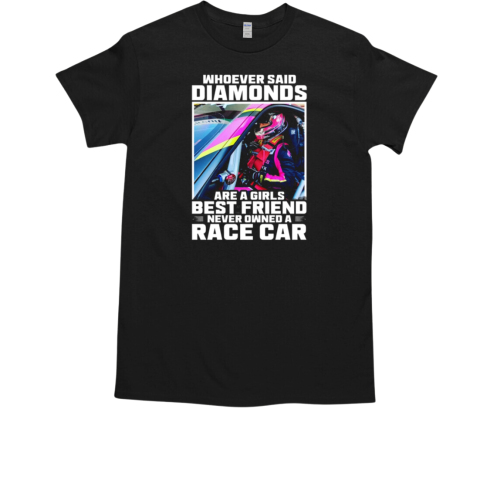 Whoever Said Diamonds Are A Girls Best Friend Never Owned A Racecar T-Shirt