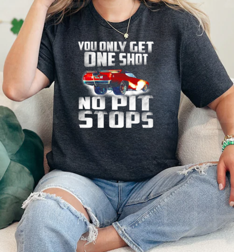 You Only Get One Shot No Pit Stops  Classic Womens T-shirt