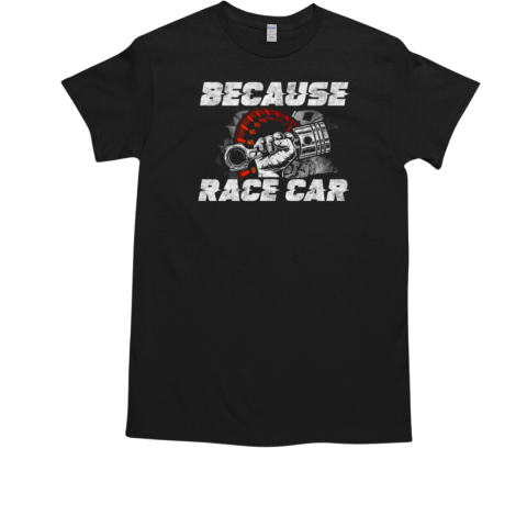 Because Race Car T-Shirt