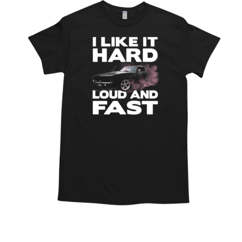 I Like It Hard Loud And Fast T-Shirt