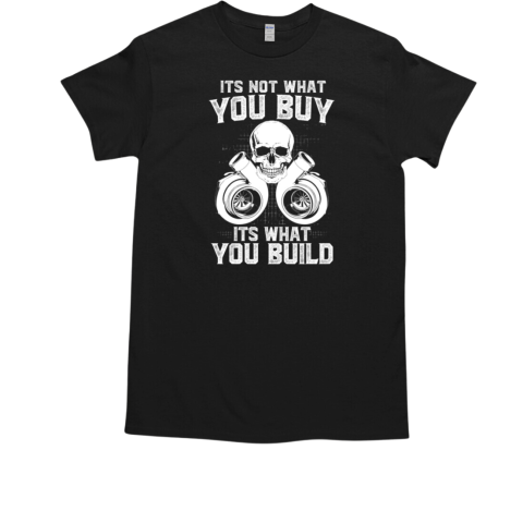 It's Not WHat You Buy It's What You Build T-Shirt