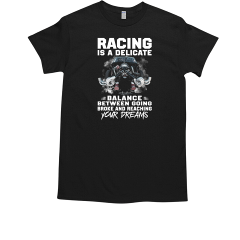 Racing Is A Delicate Balance Between Going Broke And Reaching Your Dreams T-Shirt