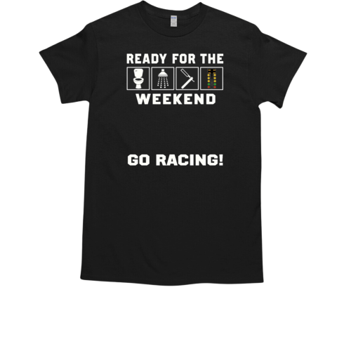 Ready For The Weekend Go Racing T-Shirt