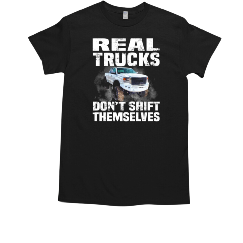 Real Trucks Dont Shift Themselves T-Shirt