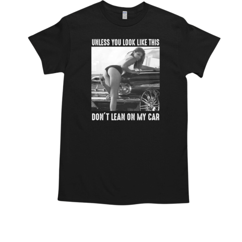 Unless You Look Like This Don't Lean On My Car T-Shirt