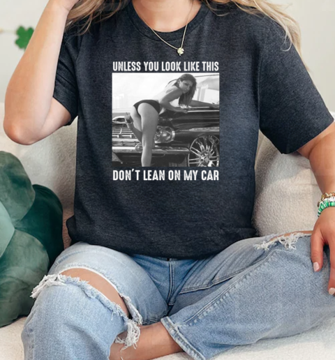 Unless You Look Like This Dont Lean On My Car  Classic Womens T-shirt