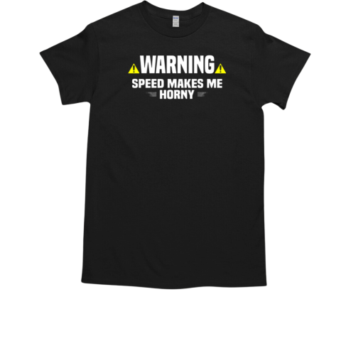 Warning Speed Makes Me Horny T-Shirt