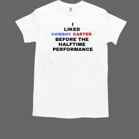 I liked Cowboy Carter before the halftime performance shirt T-Shirt