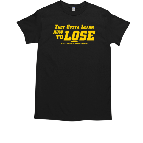 They gotta learn how to lose Michigan Wolverines T-Shirt