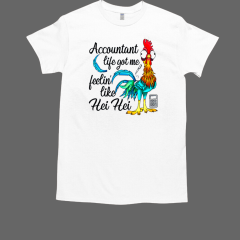 Accountant Life Got me Feelin' Like Hei Hei T Shirt T-Shirt