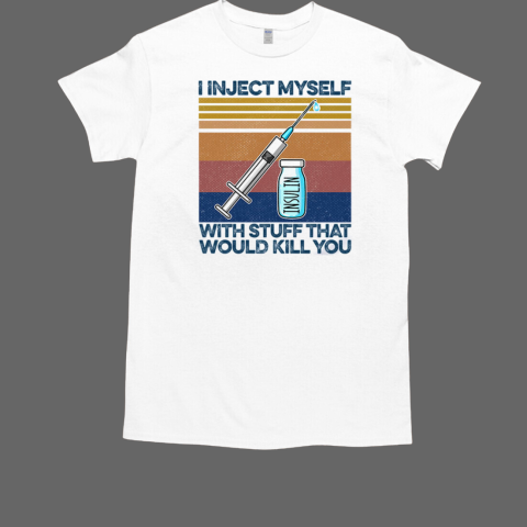 I Inject Myself With Stuff That Would Kill You Insulin Diabetes T-Shirt