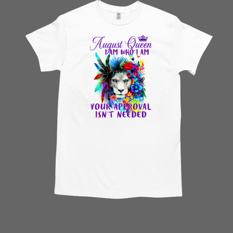 Lion August Queen I Am Who I Am Your Approval Isn't Needed T Shirt T-Shirt