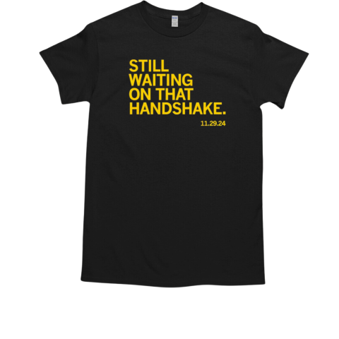 Still waiting on that handshake from November 29th 2024 T-Shirt