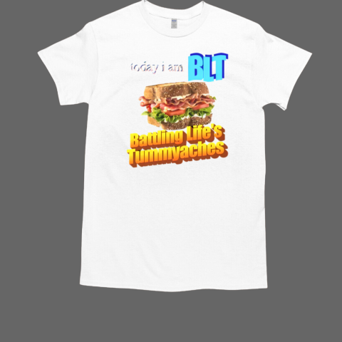 Today I Am BLT Battling Life's Tummyaches T-Shirt