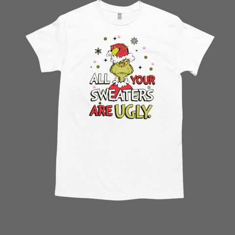 Grinch All Your Sweaters Are Ugly Christmas 2024 T-Shirt