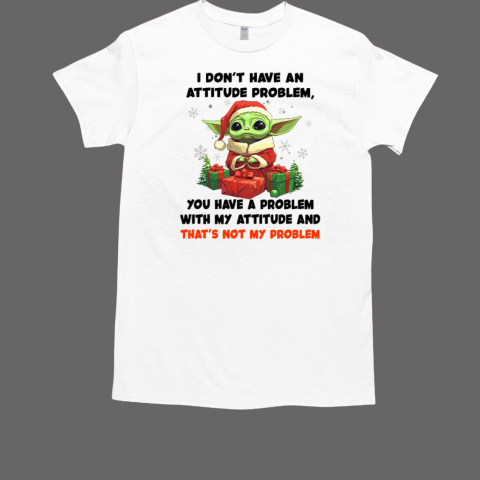 I Don't Have An Attitude Problem You Have A Problem Grinch Baby Yoda Christmas T-Shirt