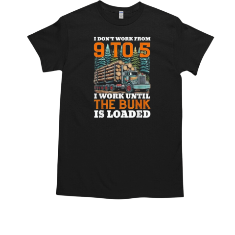 I Don't Work From 9 t0 5 I Work Until The Bumk Is Loaded T-Shirt