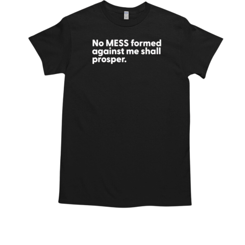 No mess formed against me shall prosper T-Shirt