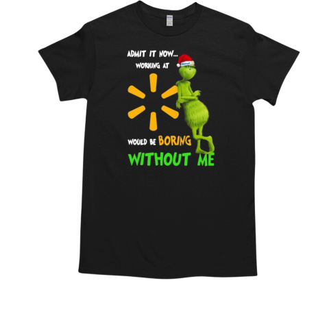 Santa Grinch Admit It Now Working At Would Be Walmart Boring Without Me Christmas T-Shirt