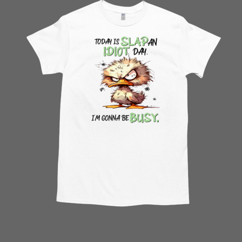 Today Is Slap An Idiot Day I'm Gonna Be Busy Duck T-Shirt