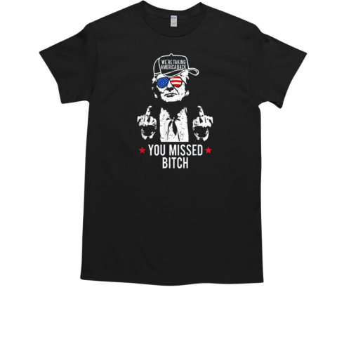 Trump Were Taking America Back You Missed Bitch T-Shirt