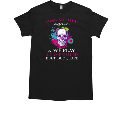 Skull Colorful Piss Me Off Again And We Play A Game Called Duct Duct Tape T-Shirt