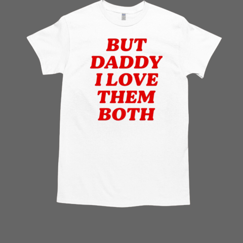 Nina Dobrev But Daddy I Love The Both T-Shirt