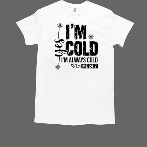 Yes I'm Cold I'm Always Cold Me 24 7 T-Shirt