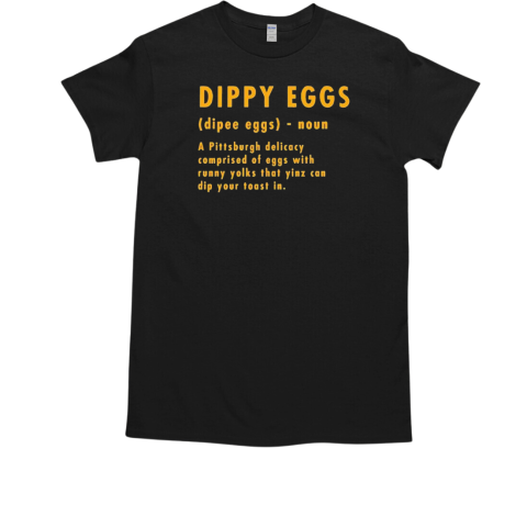 Dippy eggs definition Pittsburgh delicacy comprised of eggs T-Shirt