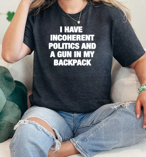 I Have Incoherent Politics And A Gun In My Backpack  Classic Womens T-shirt