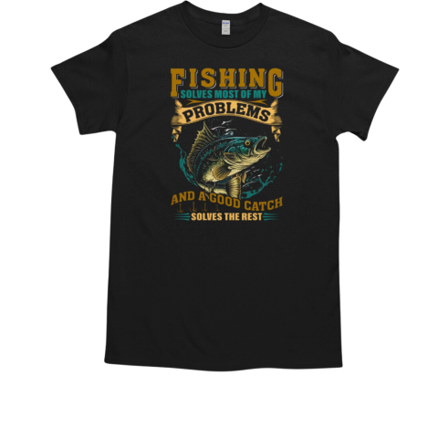 Fishing Solves Most Of Problems and a Good Catch Solves The Rest Fishing T-Shirt