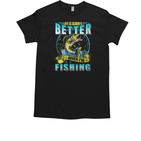 Life Is Always Better When I'm Fishing T-Shirt