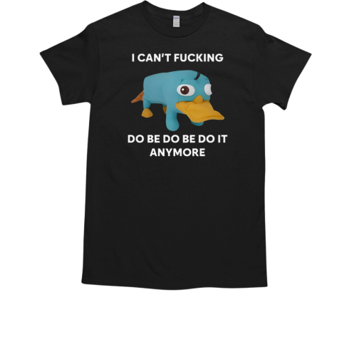 Platypus I Can't Fucking Do Be Do Be Do It Anymore T-Shirt