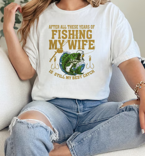 After All These Years Of Fishing My Wife Is Still My Best  Classic Womens T-shirt