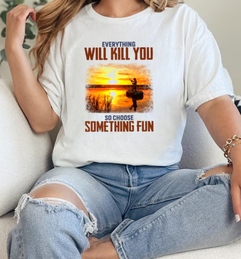 Everything will kill you so choose something fun Fishing  Classic Womens T-shirt