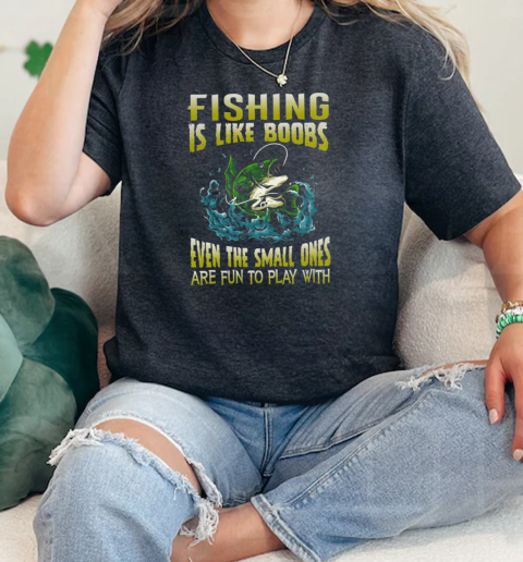 Fishing Is Like Boobs Even The Small Ones Are Fun To Play With Fishing  Classic Womens T-shirt