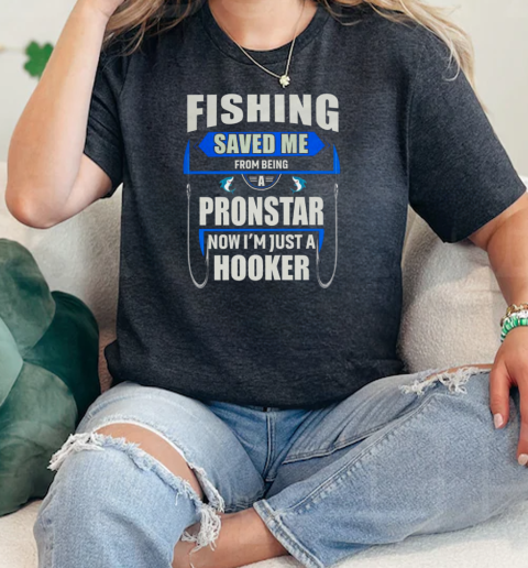 Fishing Saved Me From Being A Pronstar Now Im Just A Hooker Fishing  Classic Womens T-shirt