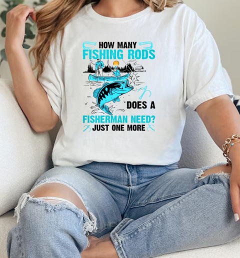 How Many Fishing Rods Does A Fisherman Need Just One More Fishing  Classic Womens T-shirt