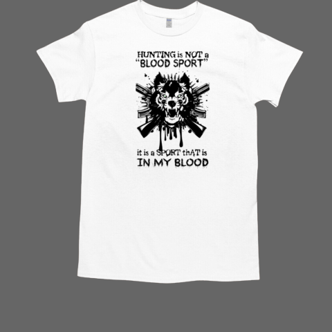 Hunting is not a “Blood sport” it is a Sport that is in my Blood T-Shirt