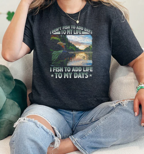 I Dont Fish To Add Days To My Life I Fish To Add Life To My Days Fishing  Classic Womens T-shirt