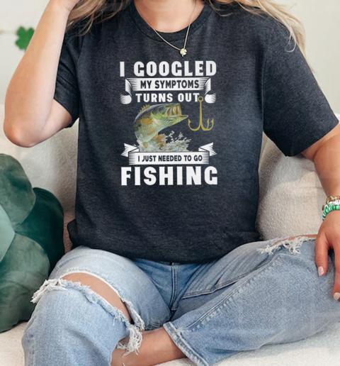 I Googled My Symtoms Turns Out I Just Needed To Go Fishing  Classic Womens T-shirt