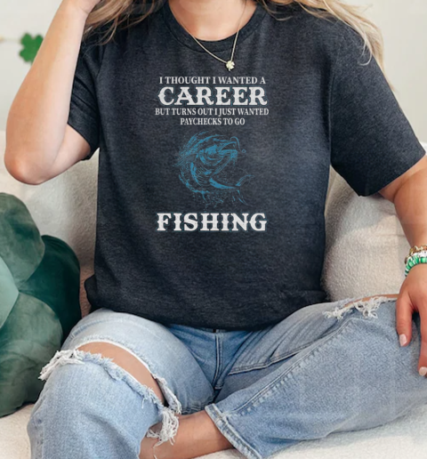 I Thought I Wanted A Career But Turns Out I Just Wanted Paychecks To Go Fishing  Classic Womens T-shirt