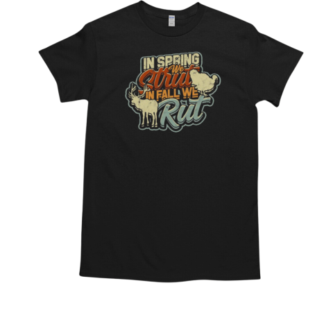 In Spring We Strut In Fall We Rut – Hunting T-Shirt