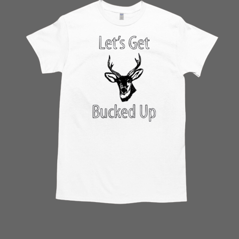 Let's Get Bucked Up Funny Buck Hunting Hunter T-Shirt