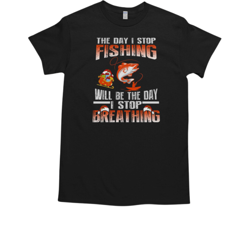 The Day I Stop Fishing Will Be The Day I Stop Breathing Fishing T-Shirt