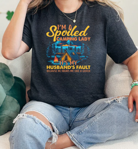 Im A Spoiled Camping Lady Its My Husbands Fault Because He Treats Me Like A Queen Camping  Classic Womens T-shirt