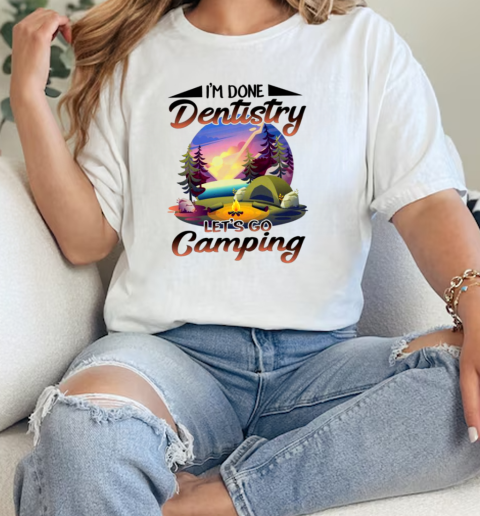 Im Done Dentistry Lets Go Camping  Classic Womens T-shirt